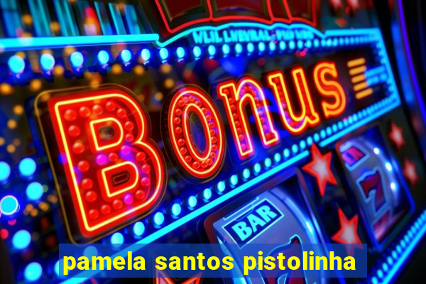 pamela santos pistolinha